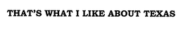 THAT'S WHAT I LIKE ABOUT TEXAS trademark