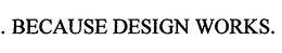 ...BECAUSE DESIGN WORKS. trademark