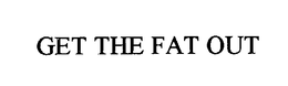 GET THE FAT OUT trademark