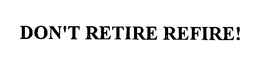 DON'T RETIRE REFIRE! trademark