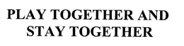PLAY TOGETHER AND STAY TOGETHER trademark