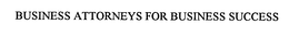 BUSINESS ATTORNEYS FOR BUSINESS SUCCESS trademark