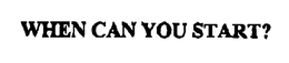 WHEN CAN YOU START? trademark
