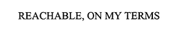 REACHABLE, ON MY TERMS trademark