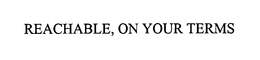 REACHABLE, ON YOUR TERMS trademark