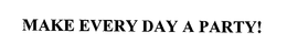 MAKE EVERY DAY A PARTY! trademark