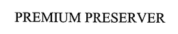 PREMIUM PRESERVER trademark