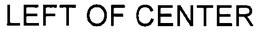 LEFT OF CENTER trademark