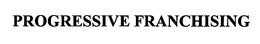 PROGRESSIVE FRANCHISING trademark