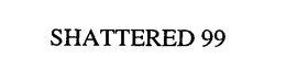 SHATTERED 99 trademark