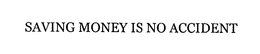 SAVING MONEY IS NO ACCIDENT trademark