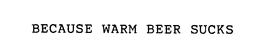 BECAUSE WARM BEER SUCKS trademark