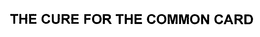THE CURE FOR THE COMMON CARD trademark