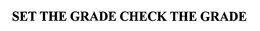 SET THE GRADE CHECK THE GRADE trademark