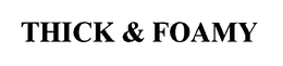 THICK & FOAMY trademark
