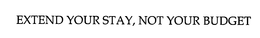 EXTEND YOUR STAY, NOT YOUR BUDGET trademark