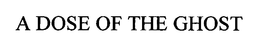 A DOSE OF THE GHOST trademark