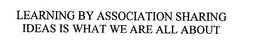 LEARNING BY ASSOCIATION SHARING IDEAS IS WHAT WE ARE ALL ABOUT trademark