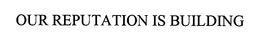 OUR REPUTATION IS BUILDING trademark