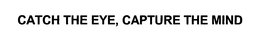 CATCH THE EYE, CAPTURE THE MIND trademark