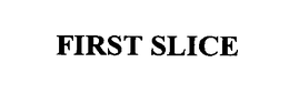 FIRST SLICE trademark