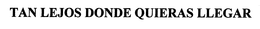 TAN LEJOS DONDE QUIERAS LLEGAR trademark