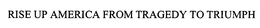 RISE UP AMERICA FROM TRAGEDY TO TRIUMPH trademark