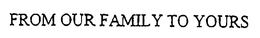 FROM OUR FAMILY TO YOURS trademark