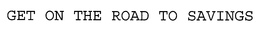 GET ON THE ROAD TO SAVINGS trademark