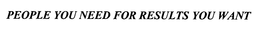 PEOPLE YOU NEED FOR RESULTS YOU WANT trademark