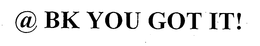 @ BK YOU GOT IT! trademark