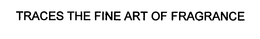 TRACES THE FINE ART OF FRAGRANCE trademark