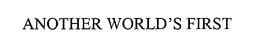 ANOTHER WORLD'S FIRST trademark