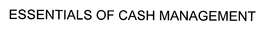 ESSENTIALS OF CASH MANAGEMENT trademark