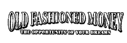 OLD FASHIONED MONEY THE OPPORTUNITY OF YOUR DREAMS trademark