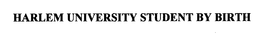 HARLEM UNIVERSITY STUDENT BY BIRTH trademark
