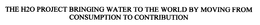 THE H20 PROJECT BRINGING WATER TO THE WORLD BY MOVING FROM CONSUMPTION TO CONTRIBUTION trademark