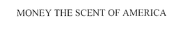 MONEY THE SCENT OF AMERICA trademark