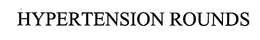 HYPERTENSION ROUNDS trademark