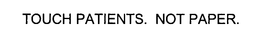 TOUCH PATIENTS. NOT PAPER. trademark