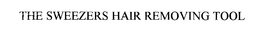 THE SWEEZERS HAIR REMOVING TOOL trademark