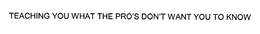 TEACHING YOU WHAT THE PRO'S DON'T WANT YOU TO KNOW trademark