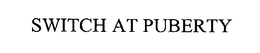 THE SWITCH AT PUBERTY trademark
