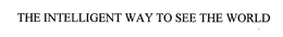THE INTELLIGENT WAY TO SEE THE WORLD trademark