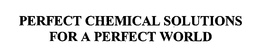PERFECT CHEMICAL SOLUTIONS FOR A PERFECT WORLD trademark