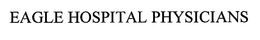 EAGLE HOSPITAL PHYSICIANS trademark
