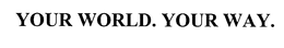 YOUR WORLD. YOUR WAY. trademark