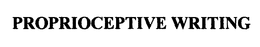 PROPRIOCEPTIVE WRITING trademark