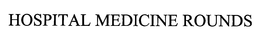 HOSPITAL MEDICINE ROUNDS trademark