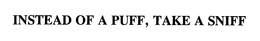INSTEAD OF A PUFF, TAKE A SNIFF trademark